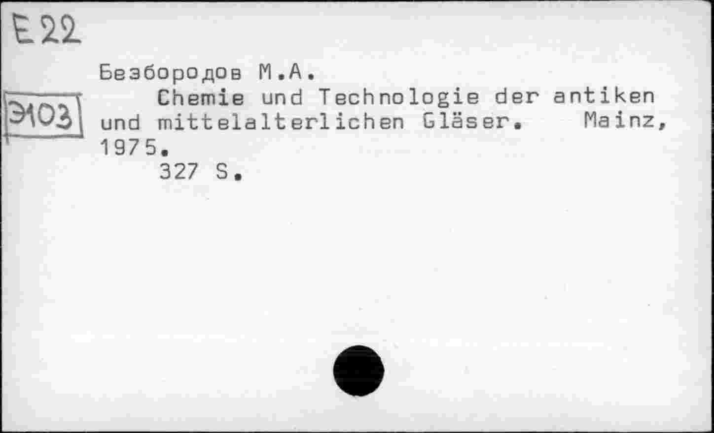 ﻿Е2.2
ЭЮЗ’
Безбородов 1*1. А.
Chemie und Technologie der antiken und mittelalterlichen Gläser. Mainz 1975.
327 S.